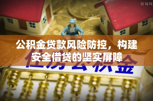 玛多公积金贷款风险防控，构建安全借贷的坚实屏障