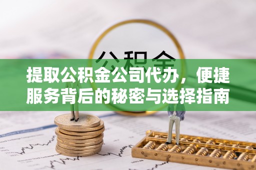 玛多提取公积金公司代办，便捷服务背后的秘密与选择指南