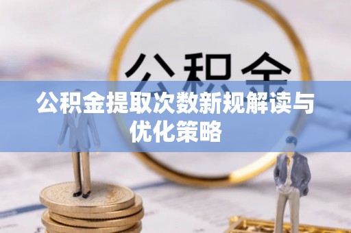 玛多公积金提取次数新规解读与优化策略