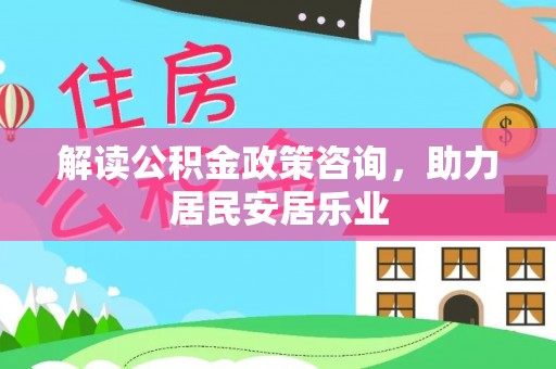 玛多解读公积金政策咨询，助力居民安居乐业