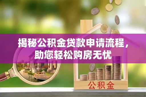 玛多揭秘公积金贷款申请流程，助您轻松购房无忧