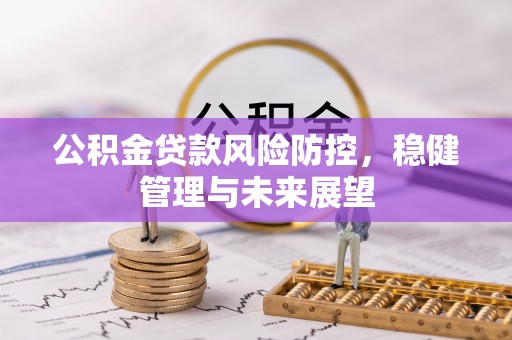 玛多公积金贷款风险防控，稳健管理与未来展望