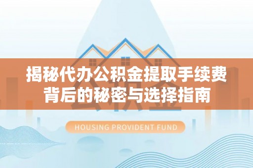 玛多揭秘代办公积金提取手续费背后的秘密与选择指南