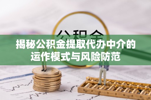玛多揭秘公积金提取代办中介的运作模式与风险防范