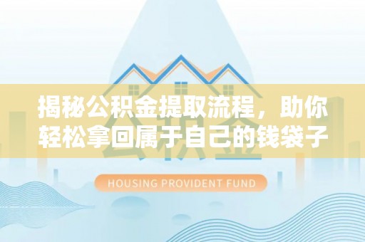 玛多揭秘公积金提取流程，助你轻松拿回属于自己的钱袋子