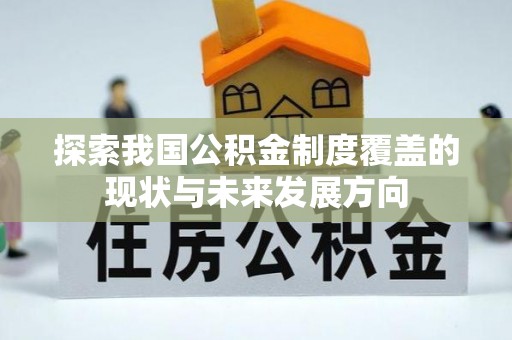 玛多探索我国公积金制度覆盖的现状与未来发展方向