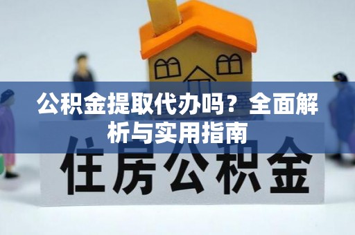 玛多公积金提取代办吗？全面解析与实用指南