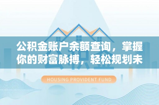 玛多公积金账户余额查询，掌握你的财富脉搏，轻松规划未来