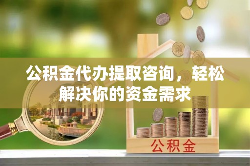 玛多公积金代办提取咨询，轻松解决你的资金需求