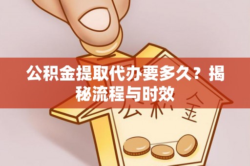 玛多公积金提取代办要多久？揭秘流程与时效