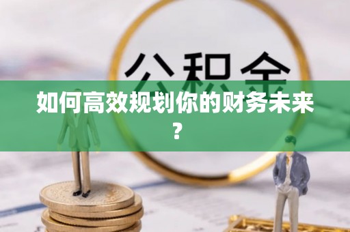 玛多如何高效规划你的财务未来？
