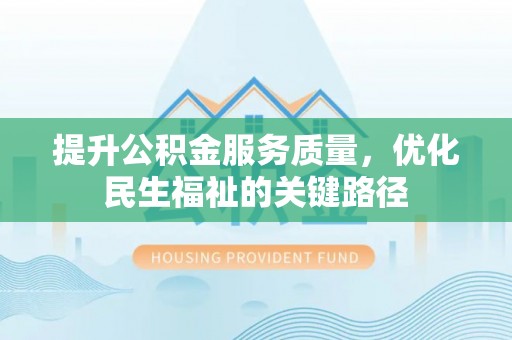 玛多提升公积金服务质量，优化民生福祉的关键路径