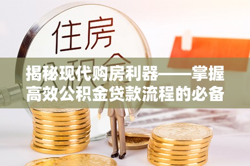 玛多揭秘现代购房利器——掌握高效公积金贷款流程的必备指南