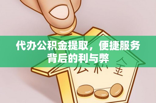 玛多代办公积金提取，便捷服务背后的利与弊