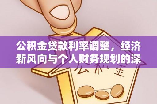 玛多公积金贷款利率调整，经济新风向与个人财务规划的深远影响