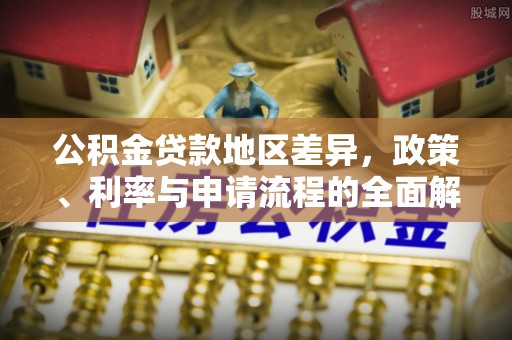 玛多公积金贷款地区差异，政策、利率与申请流程的全面解析