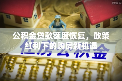 玛多公积金贷款额度恢复，政策红利下的购房新机遇
