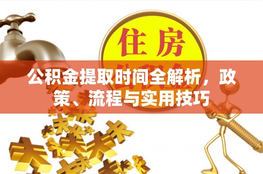 玛多公积金提取时间全解析，政策、流程与实用技巧
