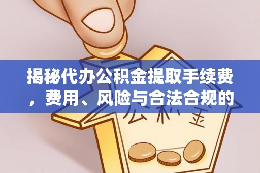 玛多揭秘代办公积金提取手续费，费用、风险与合法合规的全解析