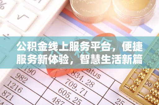 玛多公积金线上服务平台，便捷服务新体验，智慧生活新篇章