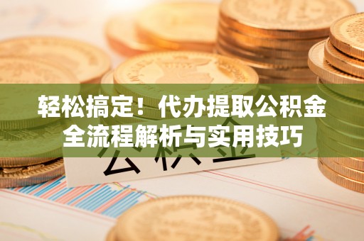 玛多轻松搞定！代办提取公积金全流程解析与实用技巧