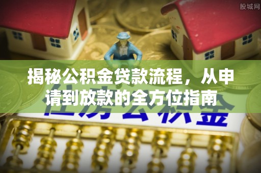 玛多揭秘公积金贷款流程，从申请到放款的全方位指南