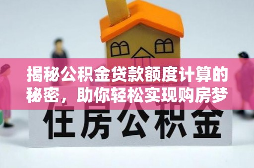 玛多揭秘公积金贷款额度计算的秘密，助你轻松实现购房梦想