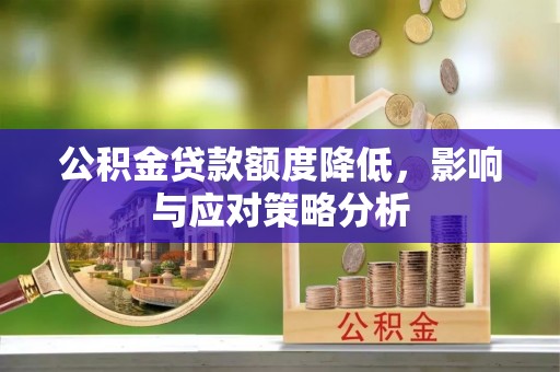 玛多公积金贷款额度降低，影响与应对策略分析