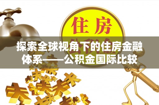 玛多探索全球视角下的住房金融体系——公积金国际比较