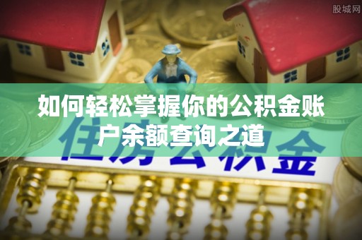 玛多如何轻松掌握你的公积金账户余额查询之道