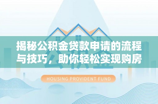 玛多揭秘公积金贷款申请的流程与技巧，助你轻松实现购房梦想