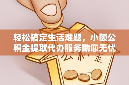 玛多轻松搞定生活难题，小额公积金提取代办服务助您无忧理财