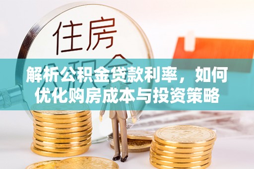 玛多解析公积金贷款利率，如何优化购房成本与投资策略