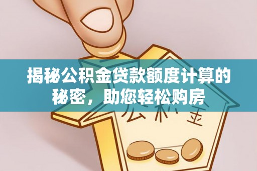 玛多揭秘公积金贷款额度计算的秘密，助您轻松购房