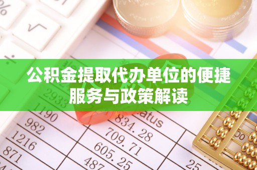 玛多公积金提取代办单位的便捷服务与政策解读