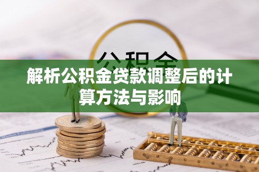玛多解析公积金贷款调整后的计算方法与影响