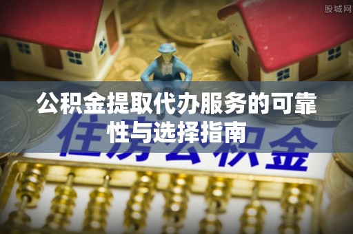 玛多公积金提取代办服务的可靠性与选择指南
