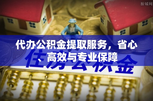 玛多代办公积金提取服务，省心、高效与专业保障