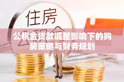 玛多公积金贷款调整影响下的购房策略与财务规划