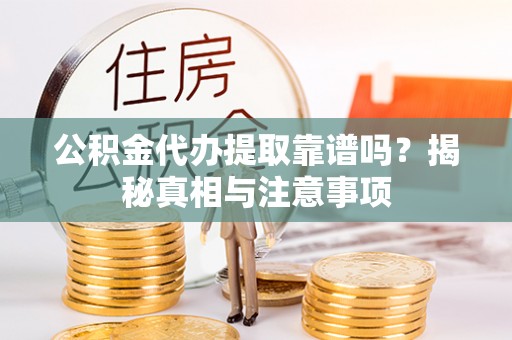 玛多公积金代办提取靠谱吗？揭秘真相与注意事项