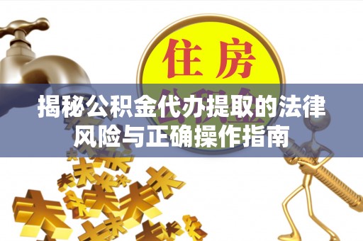 玛多揭秘公积金代办提取的法律风险与正确操作指南
