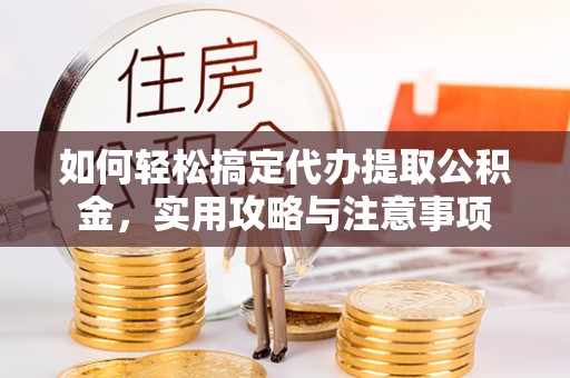 玛多如何轻松搞定代办提取公积金，实用攻略与注意事项