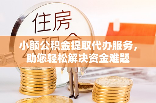 玛多小额公积金提取代办服务，助您轻松解决资金难题