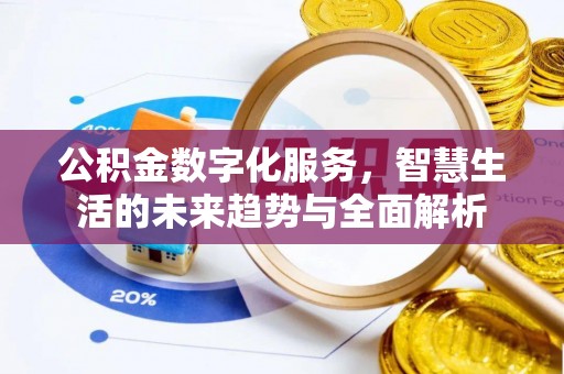 玛多公积金数字化服务，智慧生活的未来趋势与全面解析