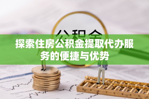 玛多探索住房公积金提取代办服务的便捷与优势
