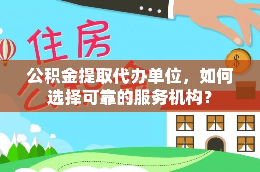 玛多公积金提取代办单位，如何选择可靠的服务机构？