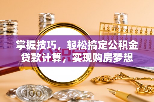 玛多掌握技巧，轻松搞定公积金贷款计算，实现购房梦想