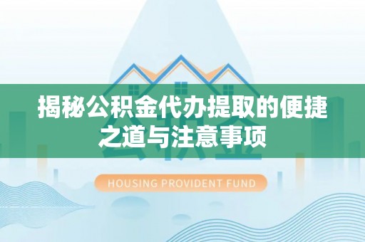 玛多揭秘公积金代办提取的便捷之道与注意事项