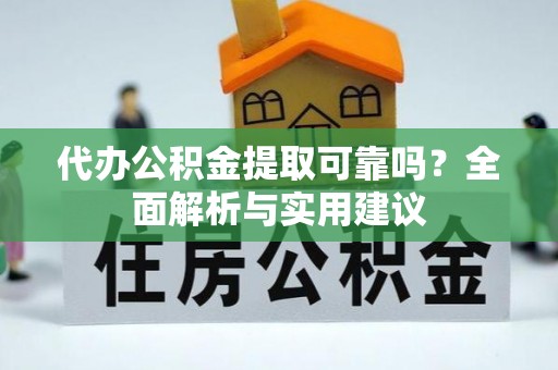 玛多代办公积金提取可靠吗？全面解析与实用建议