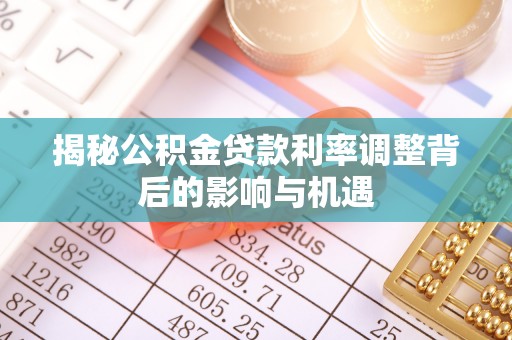 玛多揭秘公积金贷款利率调整背后的影响与机遇